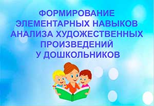 «Формирование элементарных навыков анализа художественного текста у дошкольников»
