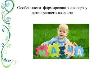 МЕТОДИЧЕСКИЕ ОСОБЕННОСТИ РАБОТЫ ПО РАЗВИТИЮ СЛОВАРЯ У ДЕТЕЙ РАННЕГО ВОЗРАСТА.